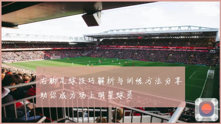 右脚足球技巧解析与训练方法分享助你成为场上明星球员