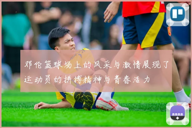 邓伦篮球场上的风采与激情展现了运动员的拼搏精神与青春活力