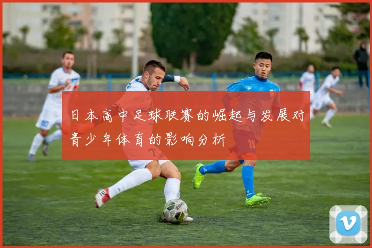 日本高中足球联赛的崛起与发展对青少年体育的影响分析
